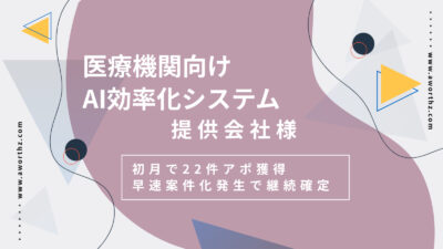 【医療機関向けAI効率化システム】初月で22件アポ獲得　早速案件化発生で継続確定