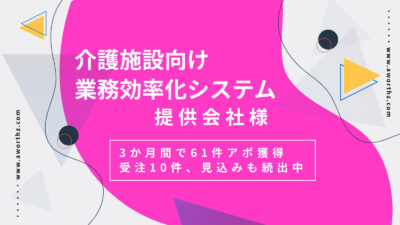 【介護施設向け業務効率化システム】3か月間で61件アポ獲得　受注10件、見込みも続出中