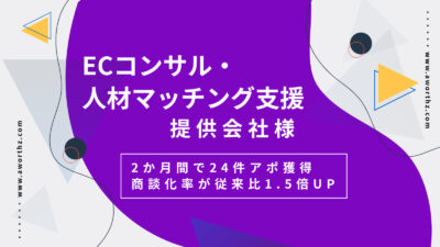【ECコンサル・人材マッチング支援】2か月間で24件アポ獲得　商談化率が従来比1.5倍UP